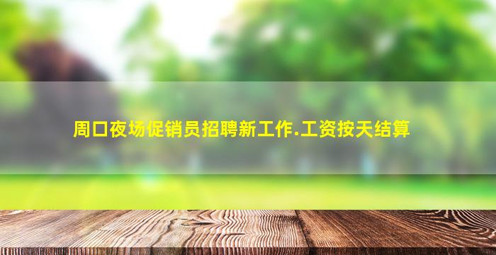 周口夜场促销员招聘新工作.工资按天结算